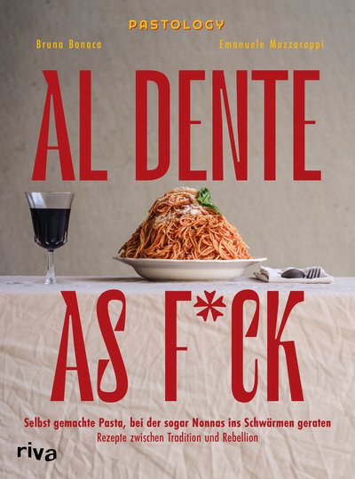 Al Dente As F*ck - Selbst gemachte Pasta, bei der sogar Nonnas ins Schwärmen geraten. Rezepte zwischen Tradition und Rebellion
