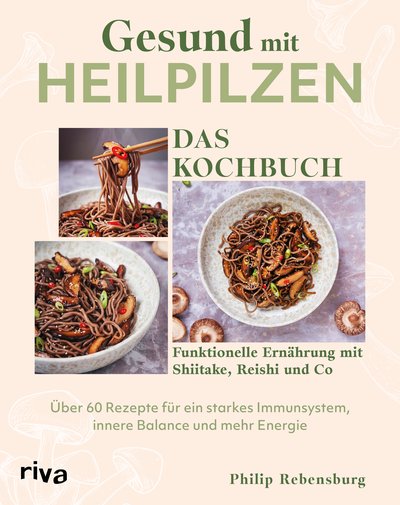 Gesund mit Heilpilzen – Das Kochbuch - Die wichtigsten Grundlagen zur funktionellen Ernährung mit Shiitake, Reishi und Co – über 60 Rezepte für ein starkes Immunsystem, innere Balance und mehr Energie