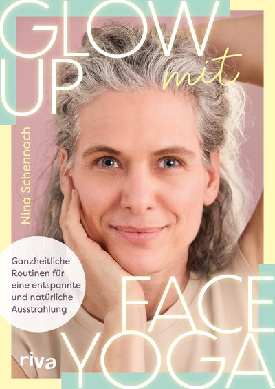 Glow up mit Face Yoga - Ganzheitliche Routinen für eine entspannte und natürliche Ausstrahlung
