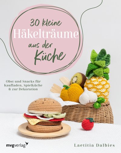 30 kleine Häkelträume aus der Küche - Obst und Snacks für Kaufladen, Spielküche & zur Dekoration