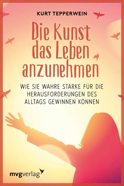 Die Kunst das Leben anzunehmen - Wie Sie wahre Stärke für die Herausforderungen des Alltags gewinnen können