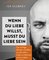 Wenn du Liebe willst, musst du Liebe sein