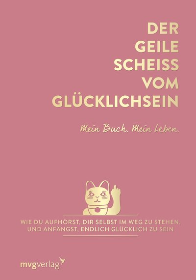 Der geile Scheiß vom Glücklichsein – Mein Buch. Mein Leben. - Wie du aufhörst, dir selbst im Weg zu stehen, und anfängst, endlich glücklich zu sein