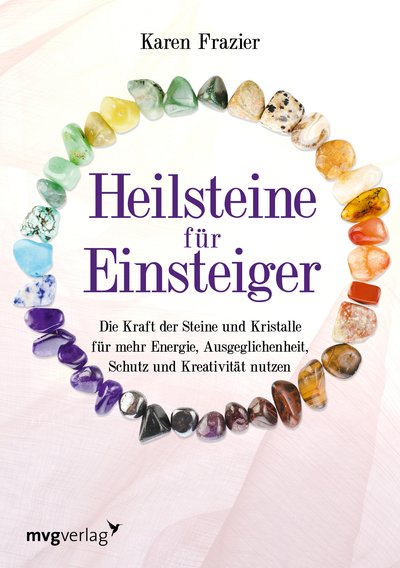 Heilsteine für Einsteiger - Die Kraft der Steine und Kristalle für mehr Energie, Ausgeglichenheit, Schutz und Kreativität nutzen
