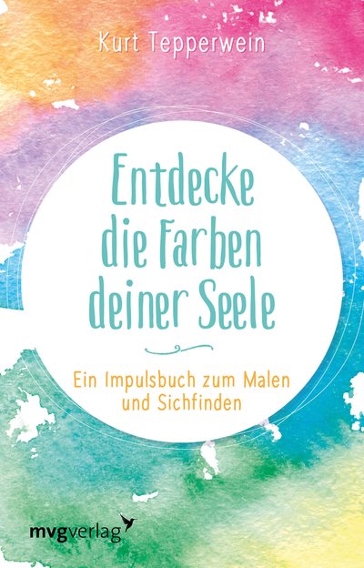 Entdecke die Farben deiner Seele - Ein Impulsbuch zum Malen und Sichfinden