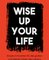 Wise up your life