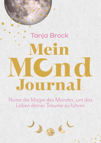 Mein Mond-Journal - Nutze die Magie des Mondes, um das Leben deiner Träume zu führen