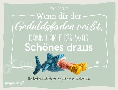 Wenn dir der Geduldsfaden reißt, dann häkle dir was Schönes draus - Die besten Anti-Stress-Projekte zum Nachhäkeln