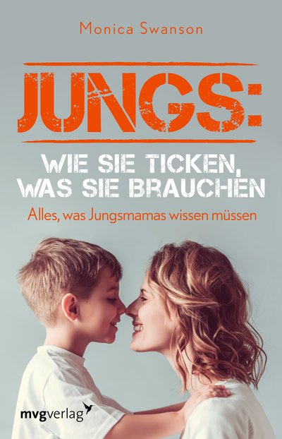 Jungs: wie sie ticken, was sie brauchen - Alles, was Jungsmamas wissen müssen