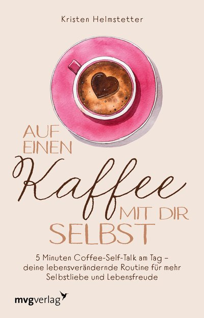 Auf einen Kaffee mit dir selbst - 5 Minuten Coffee-Self-Talk am Tag – deine lebensverändernde Routine für mehr Selbstliebe und Lebensfreude