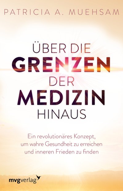 Über die Grenzen der Medizin hinaus - Ein revolutionäres Konzept, um wahre Gesundheit zu erreichen und inneren Frieden zu finden