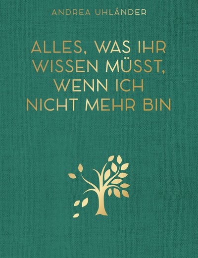 Alles, was ihr wissen müsst, wenn ich nicht mehr bin - Letzte Wünsche, Checklisten, Kontaktdaten und Passwörter für meine Liebsten