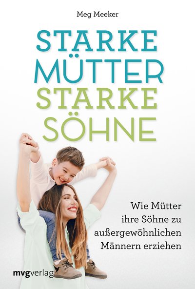 Starke Mütter, starke Söhne - Wie Mütter ihre Söhne zu außergewöhnlichen Männern erziehen