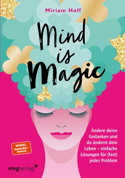 Mind is magic - Ändere deine Gedanken und du änderst dein Leben – einfache Lösungen für (fast) jedes Problem