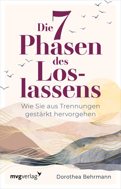 Die 7 Phasen des Loslassens - Wie Sie aus Trennungen gestärkt hervorgehen