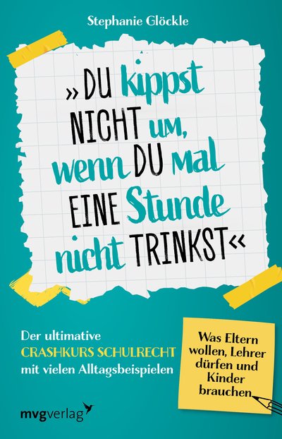 Du kippst nicht um, wenn du mal eine Stunde nicht trinkst - Der ultimative Crashkurs Schulrecht mit vielen Alltagsbeispielen – Was Eltern wollen, Lehrer dürfen und Kinder brauchen