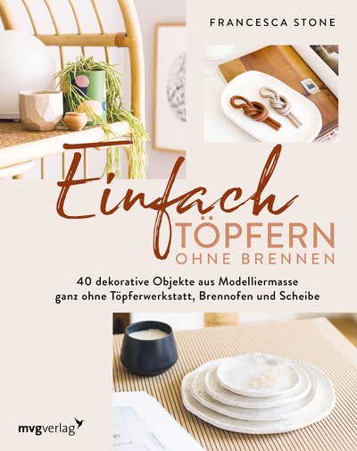 Einfach Töpfern ohne Brennen - 40 dekorative Objekte aus Modelliermasse – ganz ohne Töpferwerkstatt, Brennofen und Scheibe