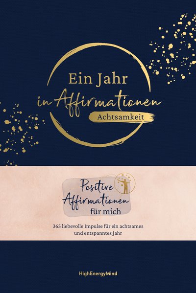 Ein Jahr in Affirmationen – Achtsamkeit - Positive Affirmationen für mich –  365 liebevolle Impulse für ein achtsames und entspanntes Jahr