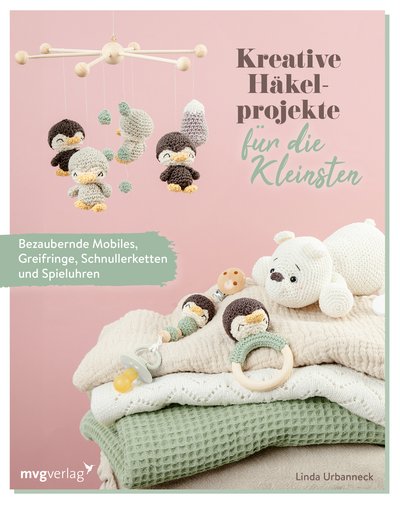 Kreative Häkelprojekte für die Kleinsten - Bezaubernde Mobiles, Greifringe, Schnullerketten und Spieluhren