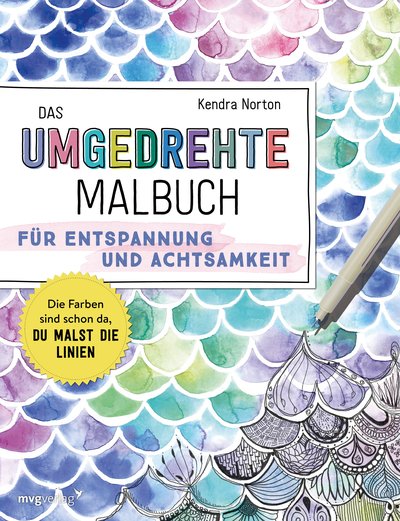 Das umgedrehte Malbuch – Für Achtsamkeit und Entspannung - Die Farben sind schon da, du malst die Linien