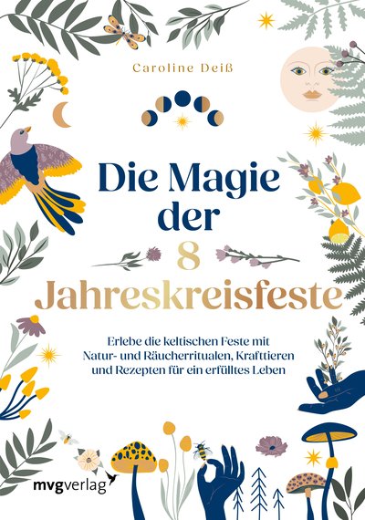 Die Magie der 8 Jahreskreisfeste - Erlebe die keltischen Feste mit Natur- und Räucherritualen, Krafttieren und Rezepten für ein erfülltes Leben