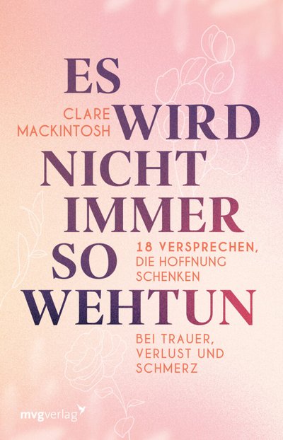 Es wird nicht immer so wehtun - 18 Versprechen, die Hoffnung schenken bei Trauer, Verlust und Schmerz