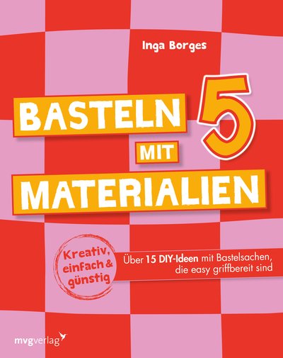 Basteln mit 5 Materialien - Über 15 DIY-Ideen mit Bastelsachen, die easy griffbereit sind