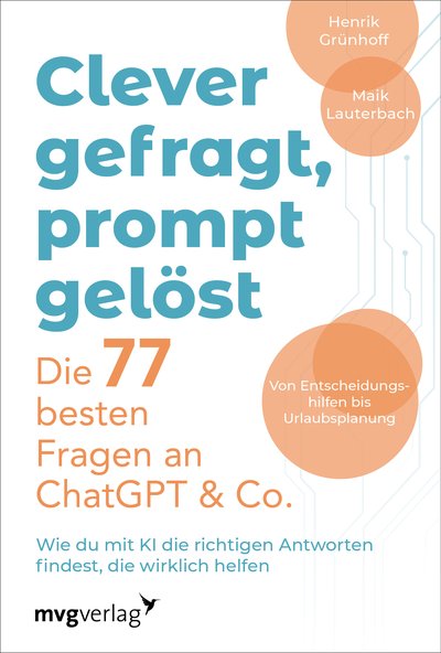 Clever gefragt, prompt gelöst – die 77 besten Fragen an ChatGPT & Co. - Wie du mit KI die richtigen Antworten findest, die wirklich helfen