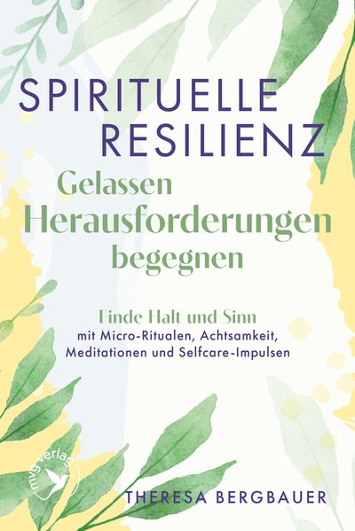 Spirituelle Resilienz – Gelassen Herausforderungen begegnen - Finde Halt und Sinn mit Micro-Ritualen, Achtsamkeit, Meditationen und Selfcare-Impulsen