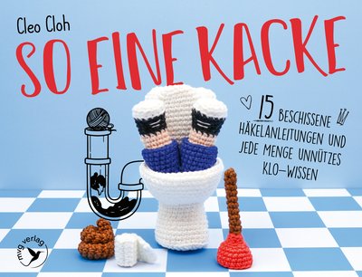 So eine Kacke - 15 beschissene Häkelanleitungen und jede Menge unnützes Klo-Wissen