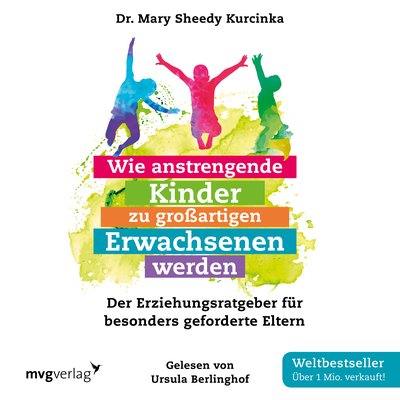 Wie anstrengende Kinder zu großartigen Erwachsenen werden - Der Erziehungsratgeber für besonders geforderte Eltern