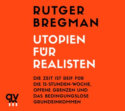 Utopien für Realisten - Die Zeit ist reif für die 15-Stunden-Woche, offene Grenzen und das bedingungslose Grundeinkommen