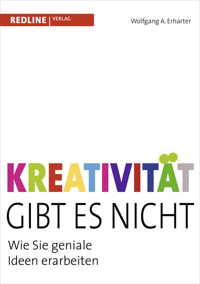 Kreativität gibt es nicht - Wie Sie geniale Ideen erarbeiten