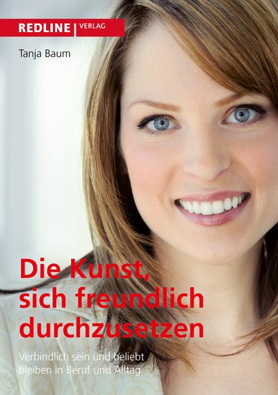 Die Kunst, sich freundlich durchzusetzen - Verbindlich sein und beliebt bleiben in Beruf und Alltag