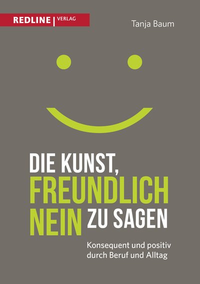 Die Kunst, freundlich Nein zu sagen - Konsequent und positiv durch Beruf und Alltag
