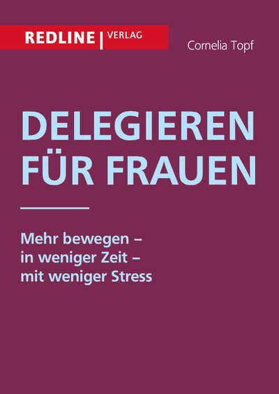 Delegieren für Frauen - Mehr bewegen - in weniger Zeit - mit weniger Stress