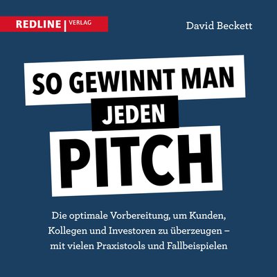 So gewinnt man jeden Pitch - Die optimale Vorbereitung um Kunden, Kollegen und Investoren zu überzeugen - mit vielen Praxistools und Fallbeispielen