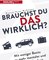 Brauchst du das wirklich?
