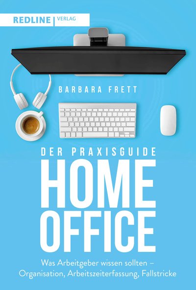 Der Praxisguide Homeoffice - Was Arbeitgeber wissen sollten – Organisation, Arbeitszeiterfassung, Fallstricke und mehr