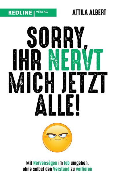 Sorry, ihr nervt mich jetzt alle! - Mit Nervensägen im Job umgehen, ohne selbst den Verstand zu verlieren