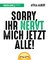 Sorry, ihr nervt mich jetzt alle!