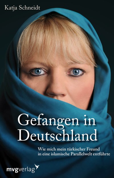 Gefangen in Deutschland - Wie mich mein türkischer Freund in eine islamische Parallelwelt entführte