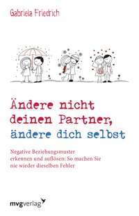 Ändere nicht deinen Partner, ändere dich selbst - Negative Beziehungsmuster erkennen und auflösen: So machen Sie nie wieder dieselben Fehler