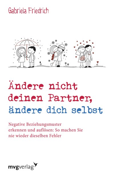 Ändere nicht deinen Partner, ändere dich selbst - Negative Beziehungsmuster erkennen und auflösen: So machen Sie nie wieder dieselben Fehler