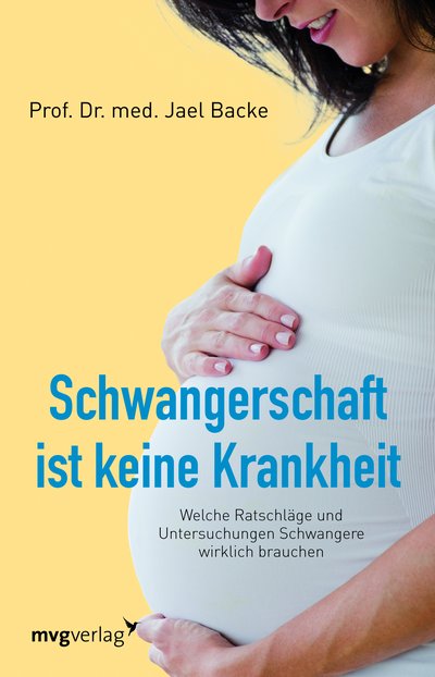 Schwangerschaft ist keine Krankheit - Welche Ratschläge und Untersuchungen Schwangere wirklich brauchen