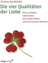 Die vier Qualitäten der Liebe - Sich verlieben, Liebe leben, sich selbst lieben und sich trennen können