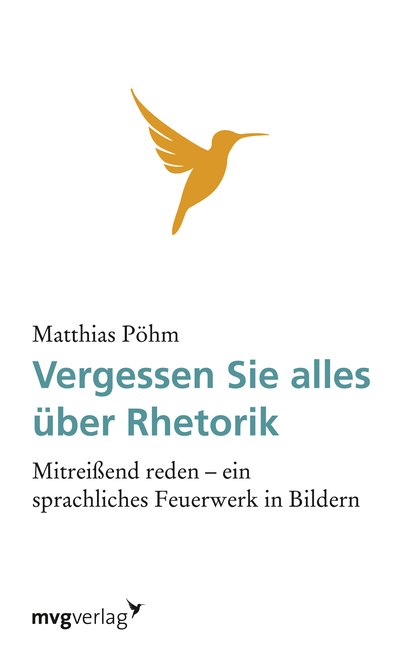 Vergessen Sie alles über Rhetorik - Mitreißend reden - ein sprachliches Feuerwerk in Bildern