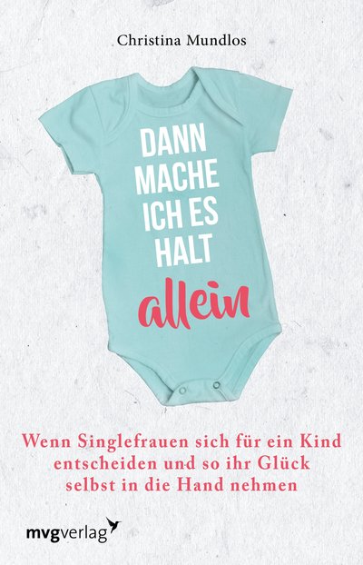 Dann mache ich es halt allein - Wenn Singlefrauen sich für ein Kind entscheiden und so ihr Glück selbst in die Hand nehmen