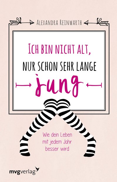 Ich bin nicht alt, nur schon sehr lange jung - Wie dein Leben mit jedem Jahr besser wird