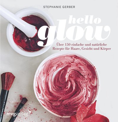 Hello Glow - Über 150 einfache und natürliche Rezepte für Haare, Gesicht und Körper